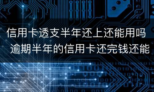 信用卡透支半年还上还能用吗 逾期半年的信用卡还完钱还能用吗