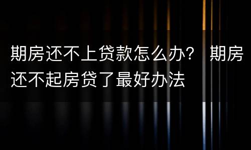 期房还不上贷款怎么办？ 期房还不起房贷了最好办法