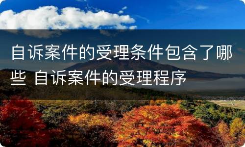 自诉案件的受理条件包含了哪些 自诉案件的受理程序