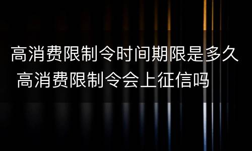 高消费限制令时间期限是多久 高消费限制令会上征信吗