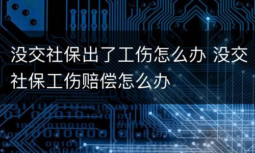 没交社保出了工伤怎么办 没交社保工伤赔偿怎么办