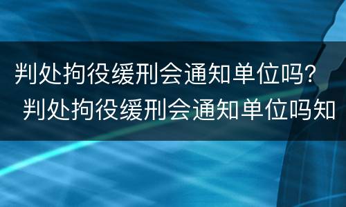 判处拘役缓刑会通知单位吗？ 判处拘役缓刑会通知单位吗知乎