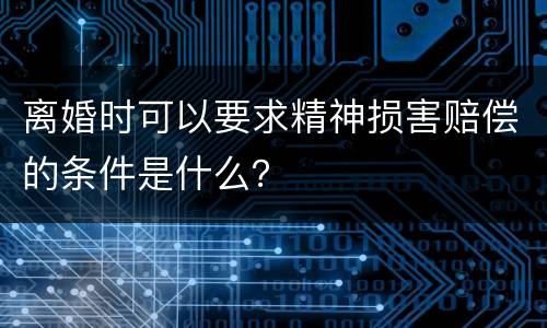 离婚时可以要求精神损害赔偿的条件是什么？