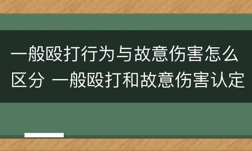 一般殴打行为与故意伤害怎么区分 一般殴打和故意伤害认定