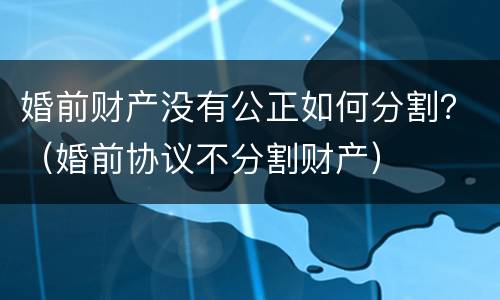 婚前财产没有公正如何分割？（婚前协议不分割财产）