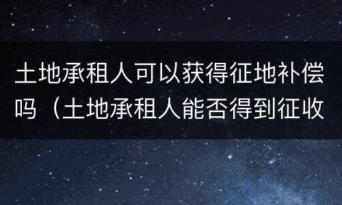 土地承租人可以获得征地补偿吗（土地承租人能否得到征收补偿）