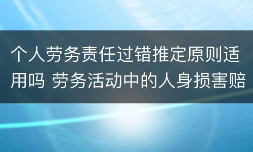 个人劳务责任过错推定原则适用吗 劳务活动中的人身损害赔偿,劳务人过错