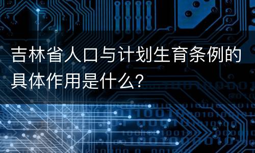 吉林省人口与计划生育条例的具体作用是什么？