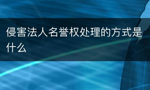 侵害法人名誉权处理的方式是什么