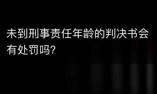 未到刑事责任年龄的判决书会有处罚吗？