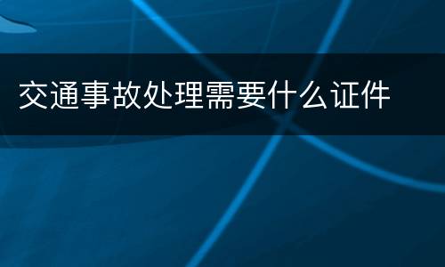 交通事故处理需要什么证件