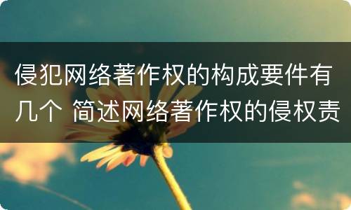 侵犯网络著作权的构成要件有几个 简述网络著作权的侵权责任