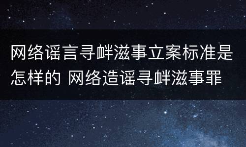 网络谣言寻衅滋事立案标准是怎样的 网络造谣寻衅滋事罪