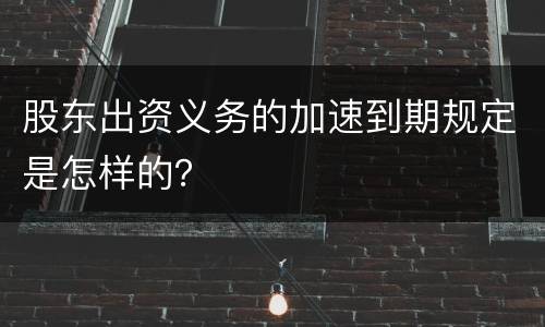 股东出资义务的加速到期规定是怎样的？