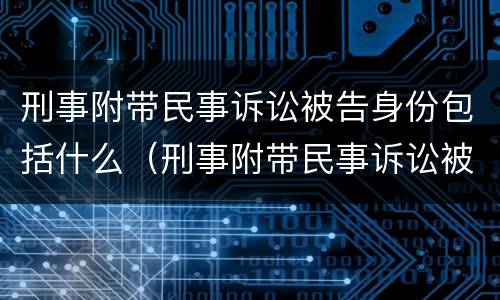 刑事附带民事诉讼被告身份包括什么（刑事附带民事诉讼被告身份包括什么内容）