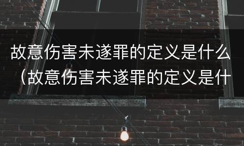 故意伤害未遂罪的定义是什么（故意伤害未遂罪的定义是什么标准）