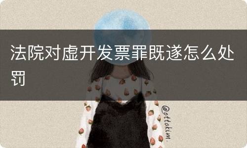 法院对虚开发票罪既遂怎么处罚