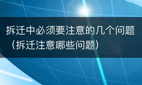 拆迁中必须要注意的几个问题（拆迁注意哪些问题）