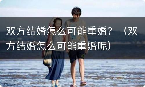 双方结婚怎么可能重婚？（双方结婚怎么可能重婚呢）