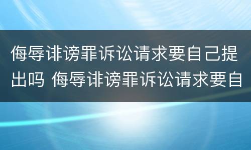 侮辱诽谤罪诉讼请求要自己提出吗 侮辱诽谤罪诉讼请求要自己提出吗法院