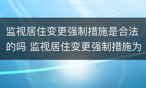 监视居住变更强制措施是合法的吗 监视居住变更强制措施为拘留的条件