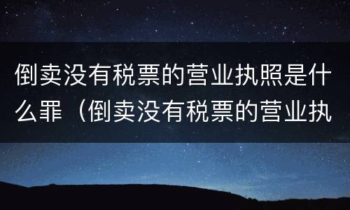 倒卖没有税票的营业执照是什么罪（倒卖没有税票的营业执照是什么罪啊）