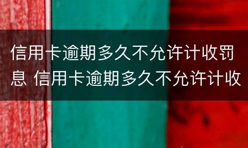 信用卡逾期多久不允许计收罚息 信用卡逾期多久不允许计收罚息了