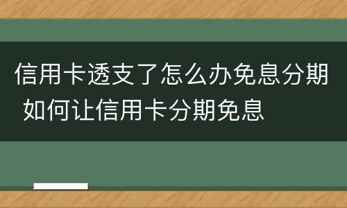 信用卡透支了怎么办免息分期 如何让信用卡分期免息