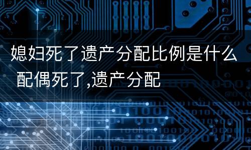 媳妇死了遗产分配比例是什么 配偶死了,遗产分配