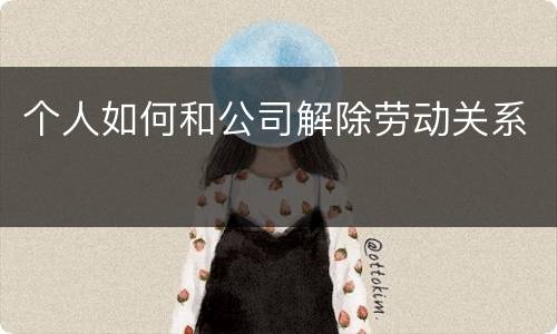 个人如何和公司解除劳动关系