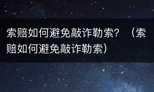 索赔如何避免敲诈勒索？（索赔如何避免敲诈勒索）