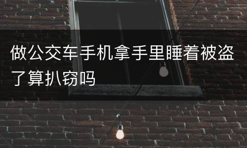 做公交车手机拿手里睡着被盗了算扒窃吗