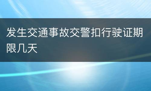 发生交通事故交警扣行驶证期限几天