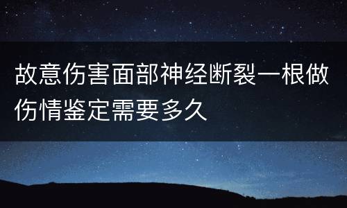 故意伤害面部神经断裂一根做伤情鉴定需要多久