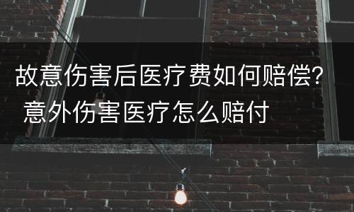 故意伤害后医疗费如何赔偿？ 意外伤害医疗怎么赔付