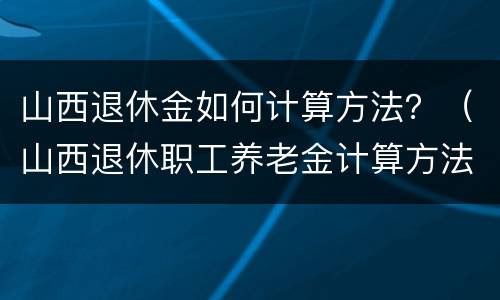 山西退休金如何计算方法？（山西退休职工养老金计算方法）