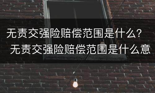 无责交强险赔偿范围是什么？ 无责交强险赔偿范围是什么意思