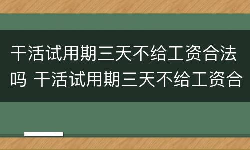 干活试用期三天不给工资合法吗 干活试用期三天不给工资合法吗