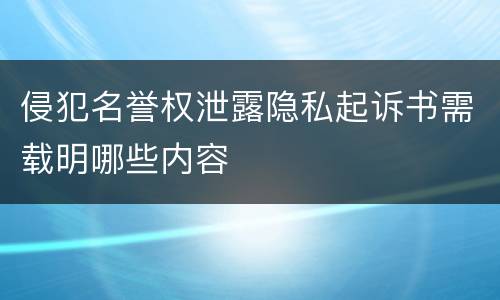 侵犯名誉权泄露隐私起诉书需载明哪些内容