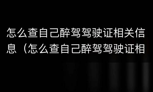 怎么查自己醉驾驾驶证相关信息（怎么查自己醉驾驾驶证相关信息查询）