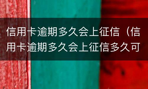 信用卡逾期多久会上征信（信用卡逾期多久会上征信多久可以消除）