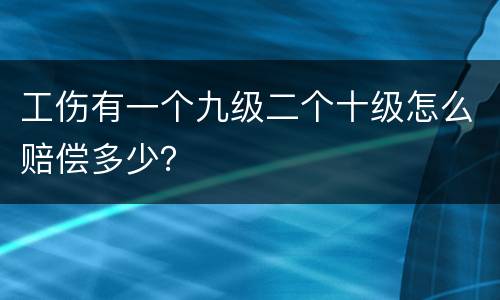 工伤有一个九级二个十级怎么赔偿多少？