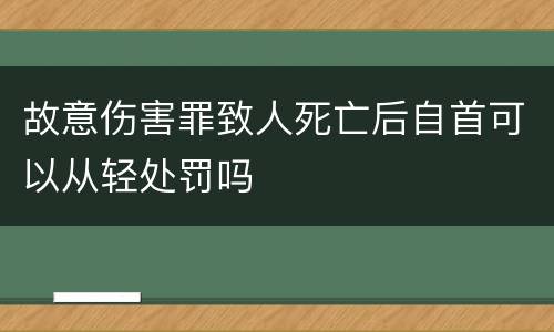 故意伤害罪致人死亡后自首可以从轻处罚吗