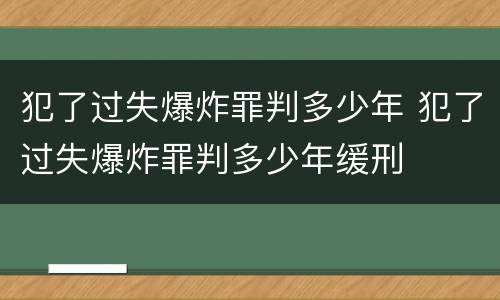 犯了过失爆炸罪判多少年 犯了过失爆炸罪判多少年缓刑