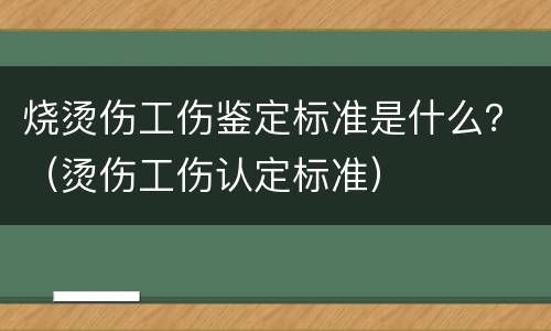 烧烫伤工伤鉴定标准是什么？（烫伤工伤认定标准）