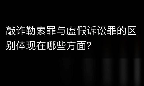 敲诈勒索罪与虚假诉讼罪的区别体现在哪些方面？