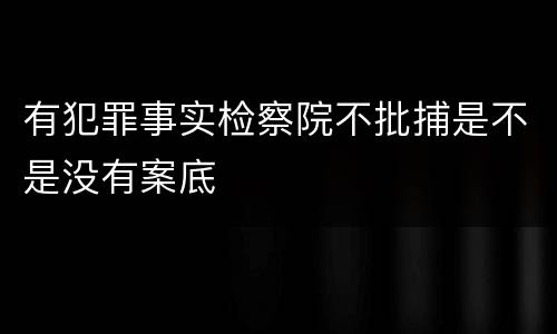 有犯罪事实检察院不批捕是不是没有案底