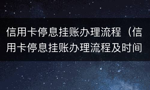 信用卡停息挂账办理流程（信用卡停息挂账办理流程及时间）