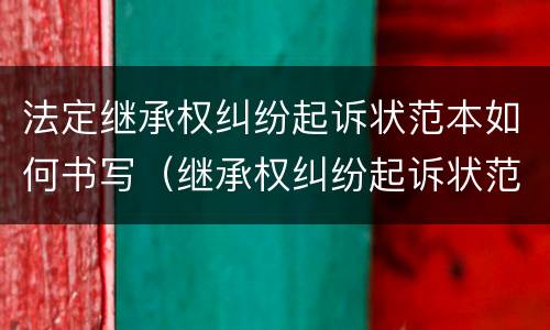 法定继承权纠纷起诉状范本如何书写（继承权纠纷起诉状范文）