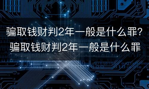 骗取钱财判2年一般是什么罪？ 骗取钱财判2年一般是什么罪行